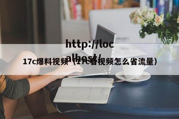 17c爆料视频(17c看视频怎么省流量)