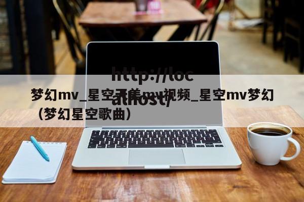 梦幻mv_星空天美mv视频_星空mv梦幻(梦幻星空歌曲)