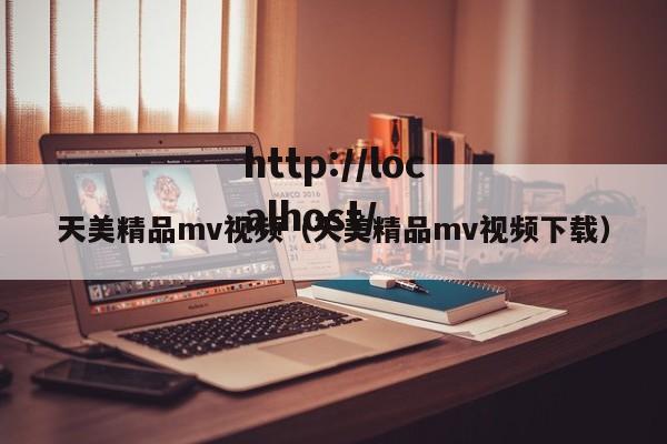 天美精品mv视频（天美精品mv视频下载）